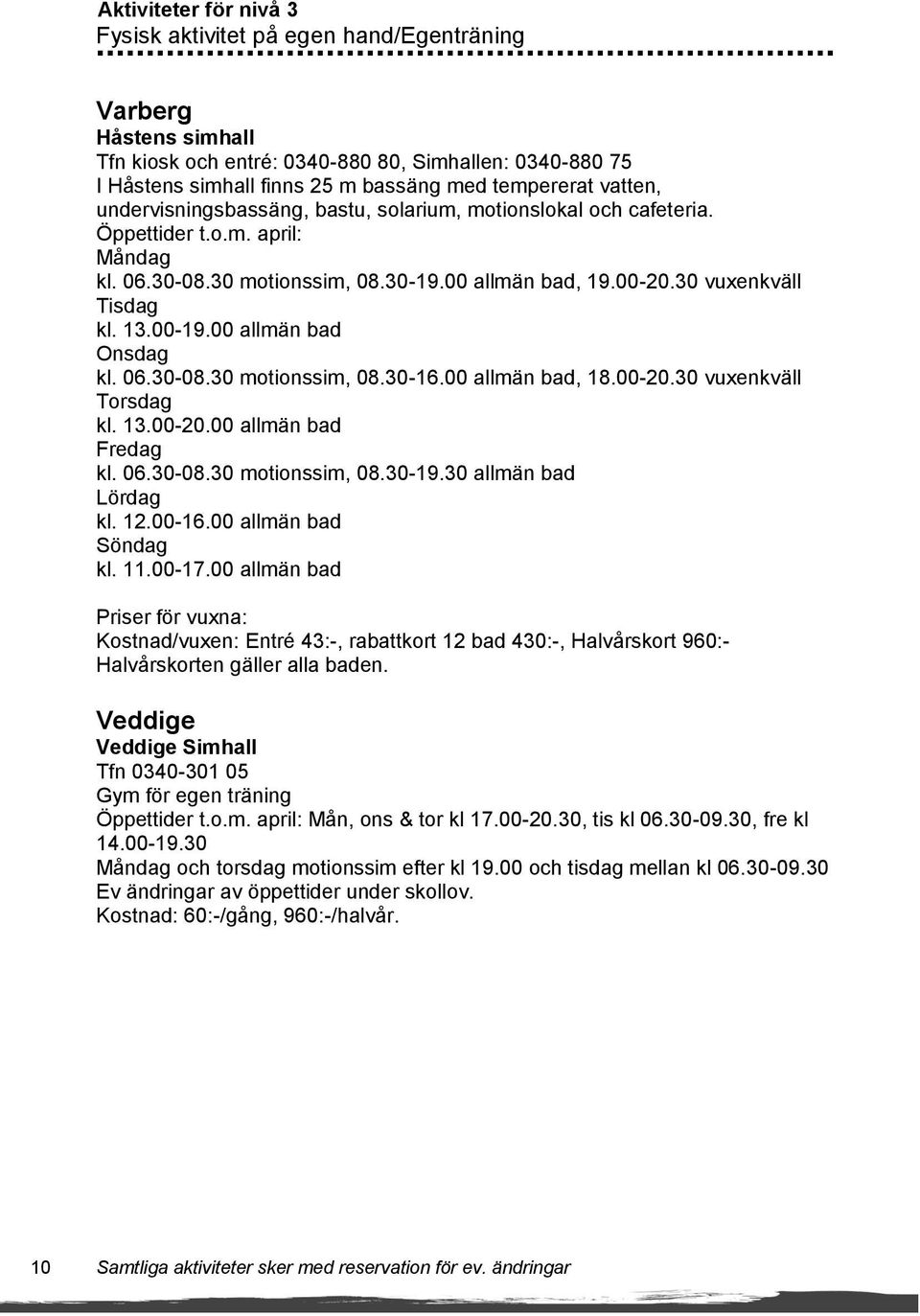 00-19.00 allmän bad Onsdag kl. 06.30-08.30 motionssim, 08.30-16.00 allmän bad, 18.00-20.30 vuxenkväll Torsdag kl. 13.00-20.00 allmän bad Fredag kl. 06.30-08.30 motionssim, 08.30-19.