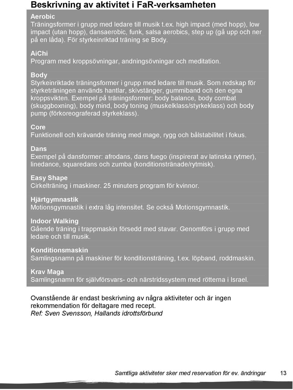 AiChi Program med kroppsövningar, andningsövningar och meditation. Body Styrkeinriktade träningsformer i grupp med ledare till musik.