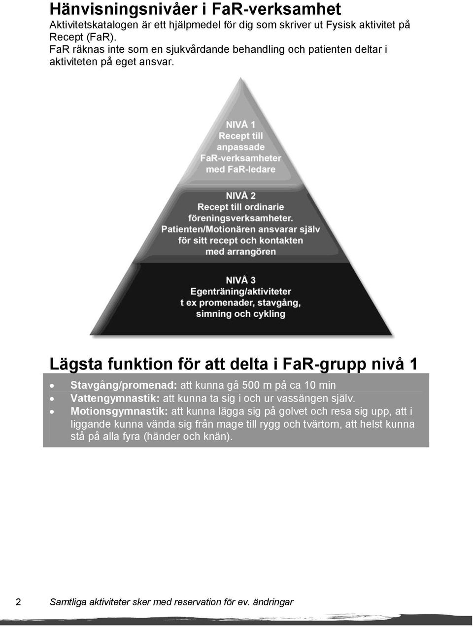 Lägsta funktion för att delta i FaR-grupp nivå 1 Stavgång/promenad: att kunna gå 500 m på ca 10 min Vattengymnastik: att kunna ta sig i och ur vassängen