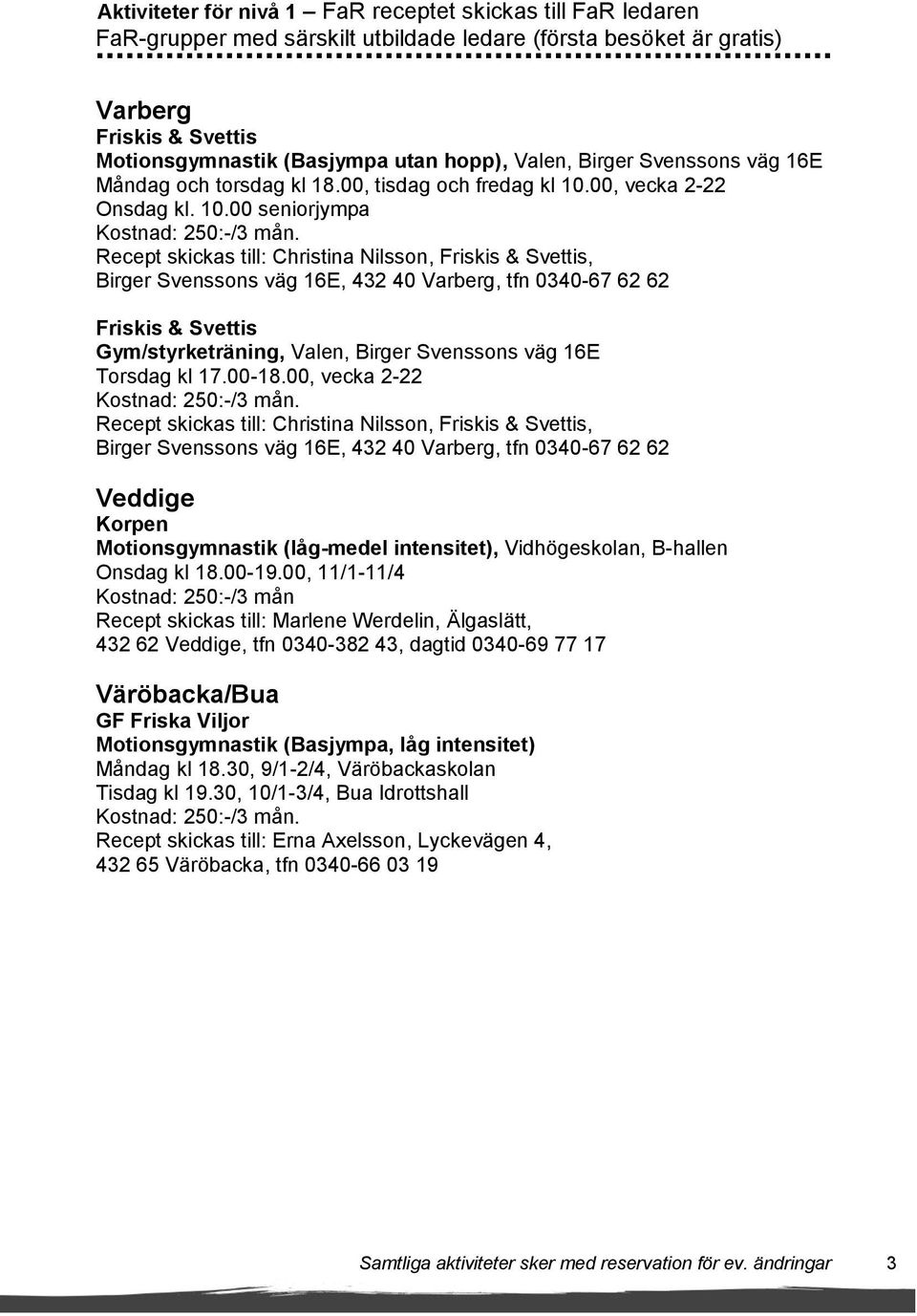 Recept skickas till: Christina Nilsson, Friskis & Svettis, Birger Svenssons väg 16E, 432 40 Varberg, tfn 0340-67 62 62 Friskis & Svettis Gym/styrketräning, Valen, Birger Svenssons väg 16E Torsdag kl