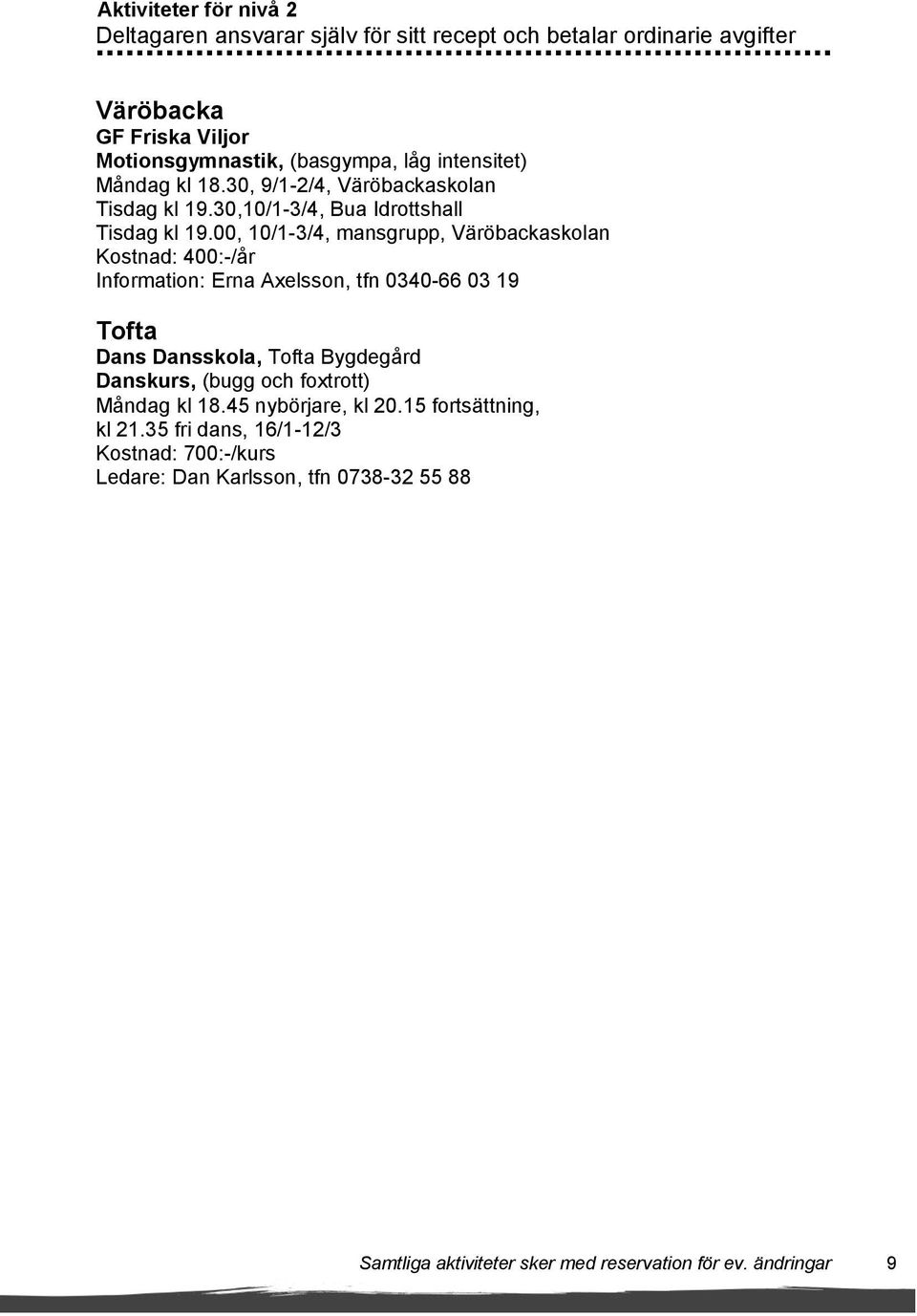 00, 10/1-3/4, mansgrupp, Väröbackaskolan Kostnad: 400:-/år Information: Erna Axelsson, tfn 0340-66 03 19 Tofta Dans Dansskola, Tofta Bygdegård Danskurs, (bugg