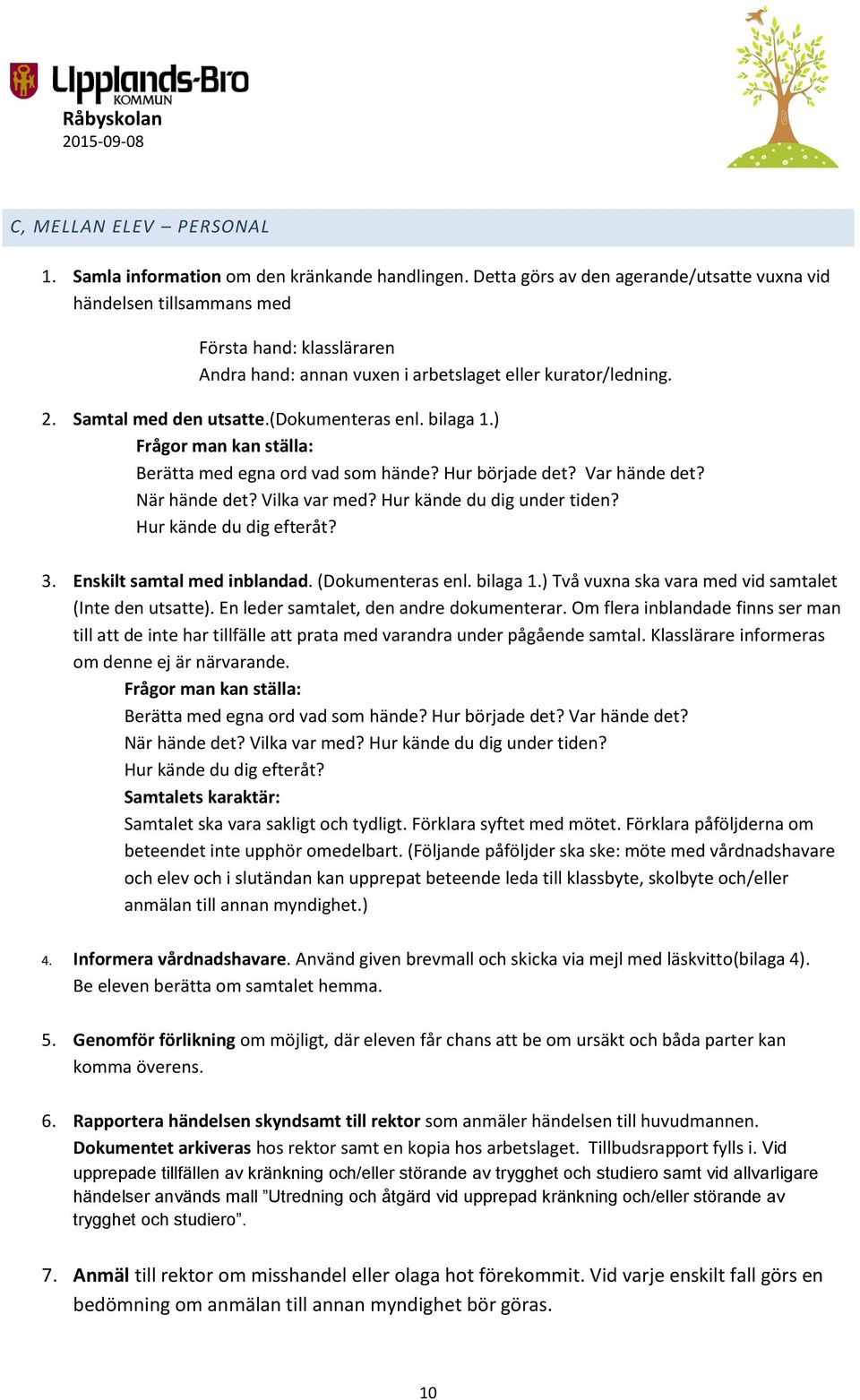 (dokumenteras enl. bilaga 1.) Frågor man kan ställa: Berätta med egna ord vad som hände? Hur började det? Var hände det? När hände det? Vilka var med? Hur kände du dig under tiden?