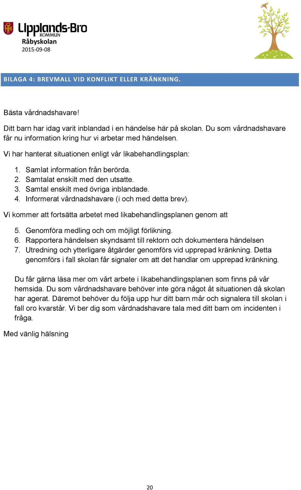 Samtalat enskilt med den utsatte. 3. Samtal enskilt med övriga inblandade. 4. Informerat vårdnadshavare (i och med detta brev). Vi kommer att fortsätta arbetet med likabehandlingsplanen genom att 5.