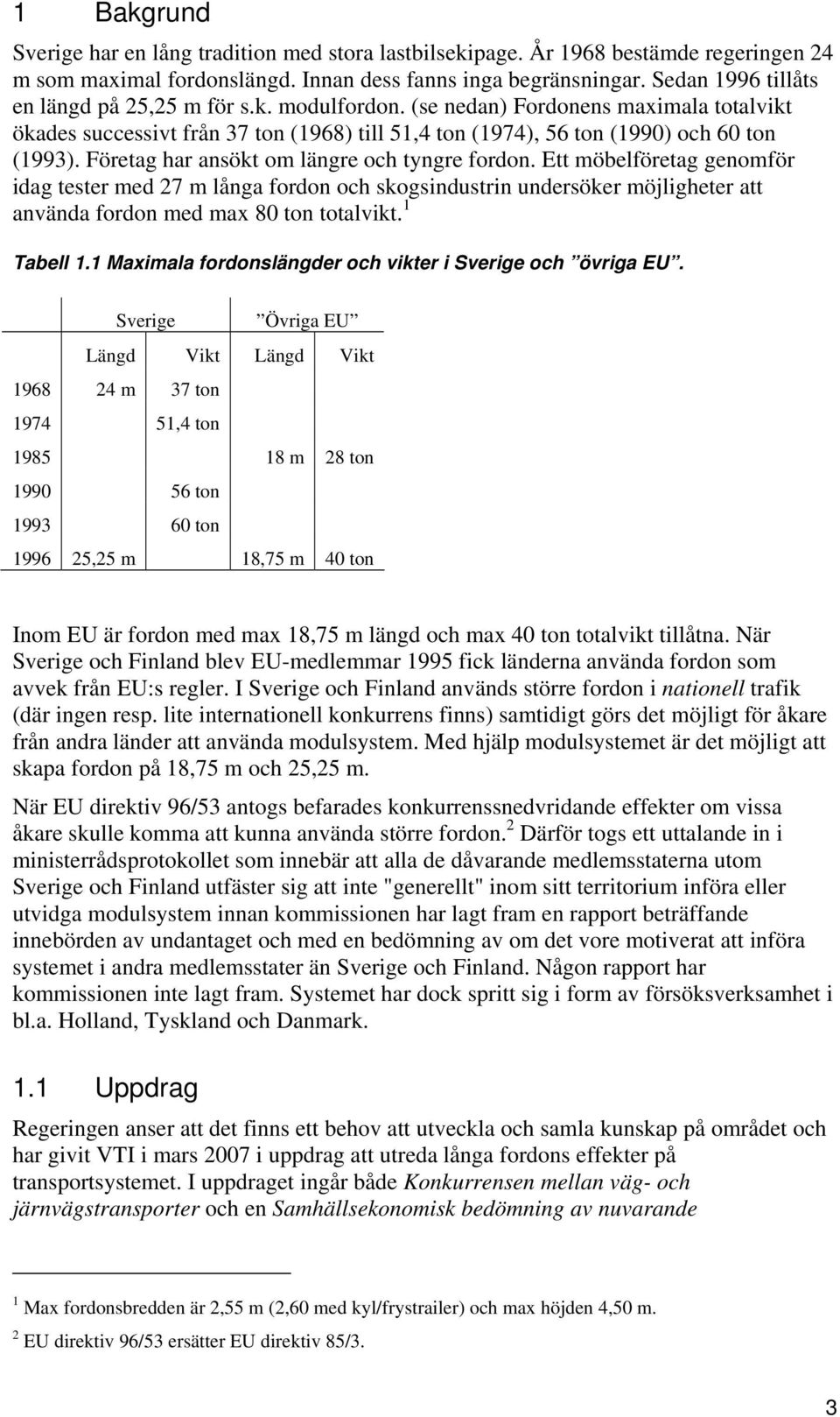 Företag har ansökt om längre och tyngre fordon. Ett möbelföretag genomför idag tester med 27 m långa fordon och skogsindustrin undersöker möjligheter att använda fordon med max 80 ton totalvikt.