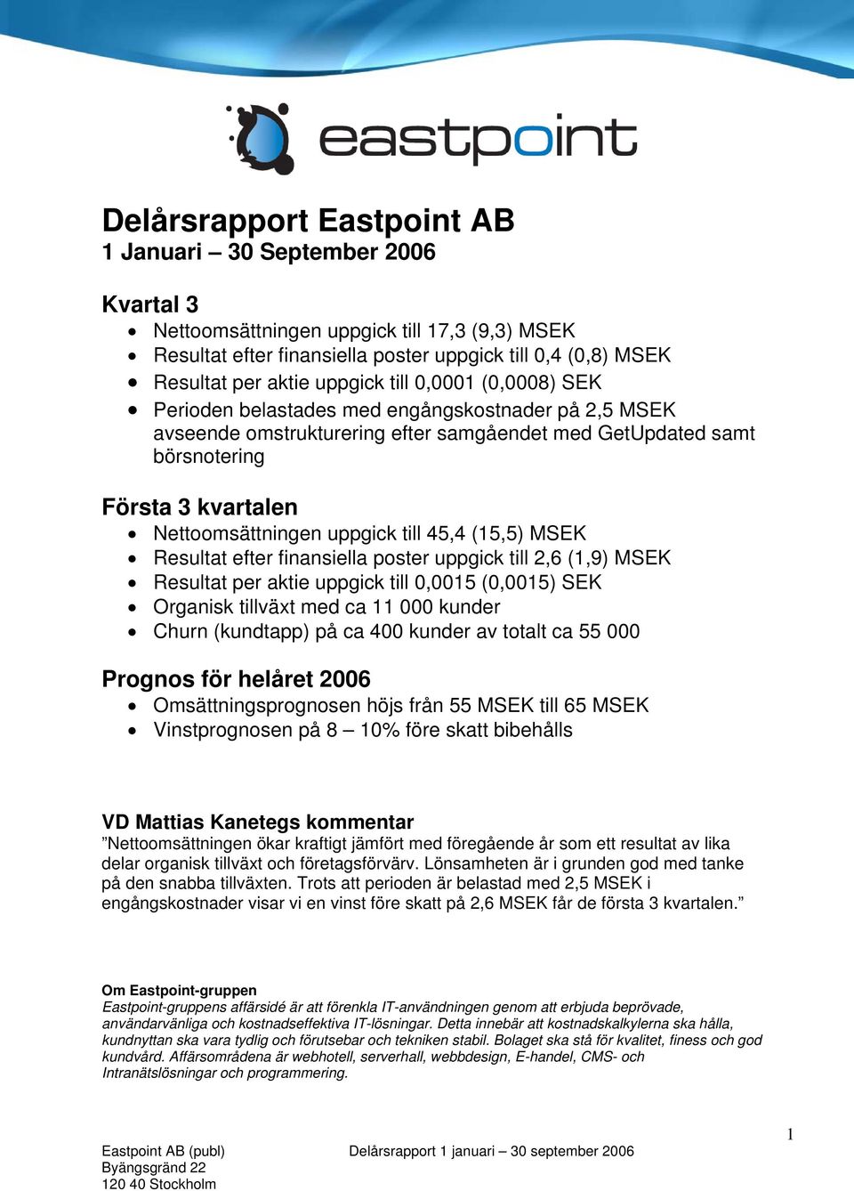 uppgick till 45,4 (15,5) MSEK Resultat efter finansiella poster uppgick till 2,6 (1,9) MSEK Resultat per aktie uppgick till 0,0015 (0,0015) SEK Organisk tillväxt med ca 11 000 kunder Churn (kundtapp)