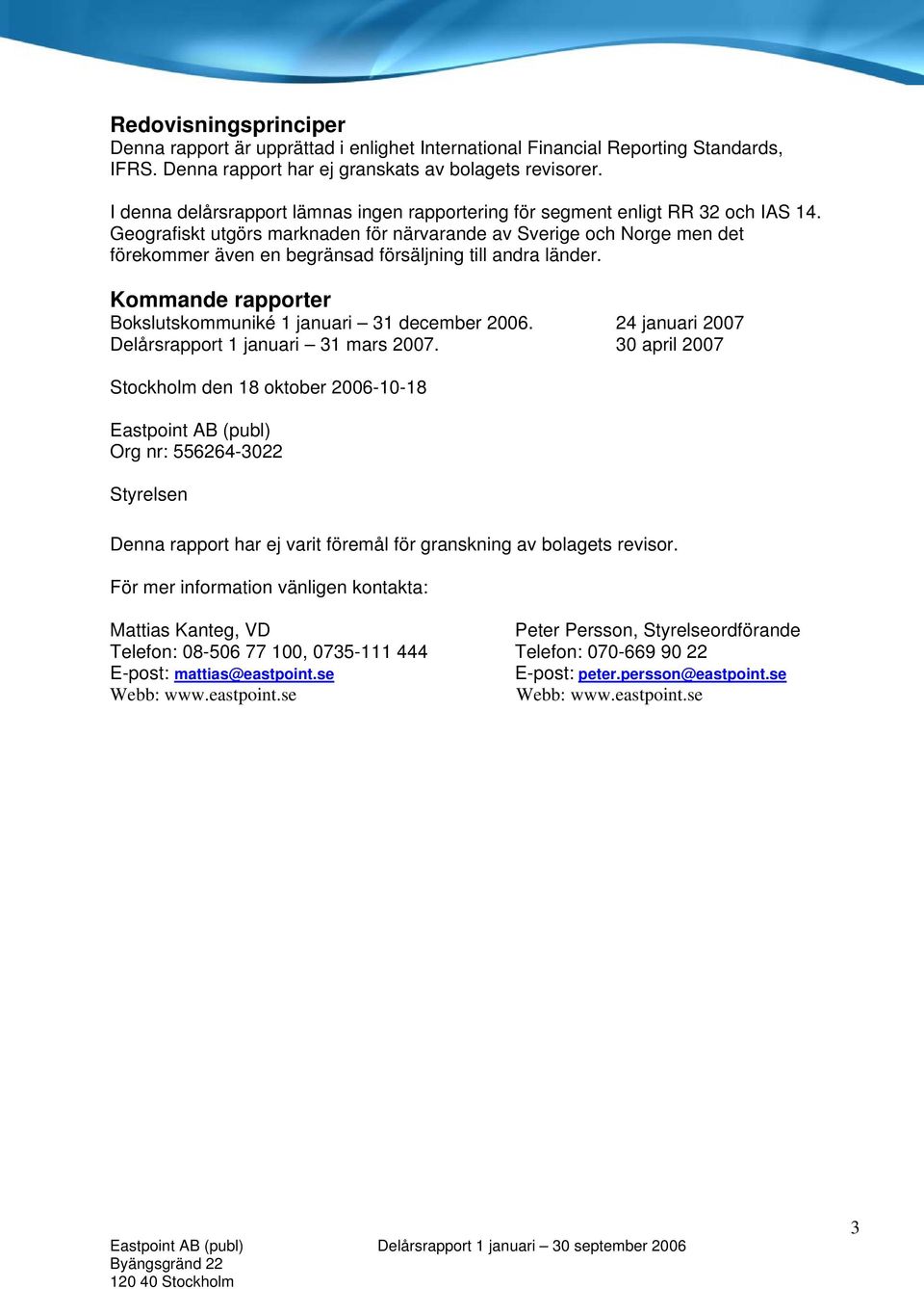 Geografiskt utgörs marknaden för närvarande av Sverige och Norge men det förekommer även en begränsad försäljning till andra länder. Kommande rapporter Bokslutskommuniké 1 januari 31 december 2006.