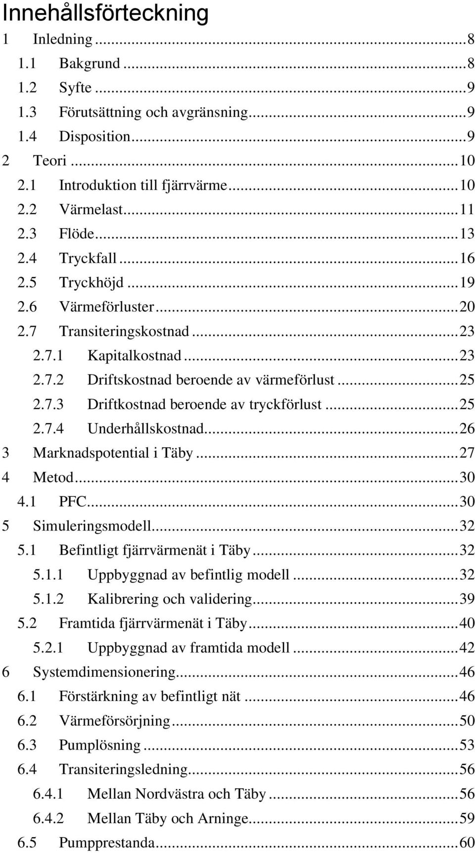 .. 25 2.7.4 Underhållskostnad... 26 3 Marknadspotential i Täby... 27 4 Metod... 30 4.1 PFC... 30 5 Simuleringsmodell... 32 5.1 Befintligt fjärrvärmenät i Täby... 32 5.1.1 Uppbyggnad av befintlig modell.