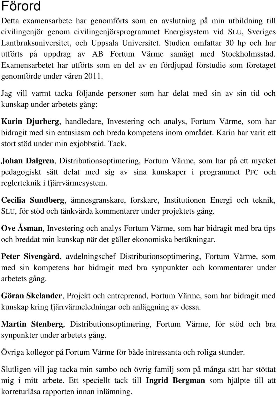 Examensarbetet har utförts som en del av en fördjupad förstudie som företaget genomförde under våren 2011.