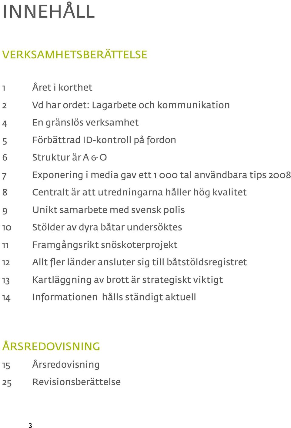 samarbete med svensk polis 10 Stölder av dyra båtar undersöktes 11 Framgångsrikt snöskoterprojekt 12 Allt fler länder ansluter sig till