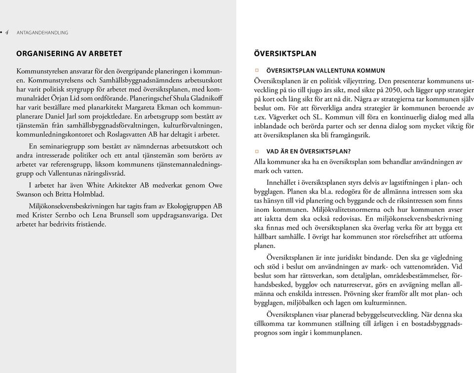 Planeringschef Shula Gladnikoff har varit beställare med planarkitekt Margareta Ekman och kommunplanerare Daniel Jarl som projektledare.