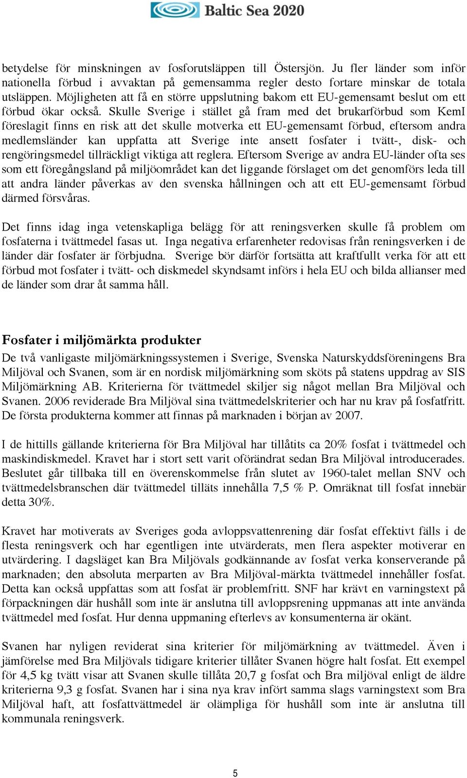 Skulle Sverige i stället gå fram med det brukarförbud som KemI föreslagit finns en risk att det skulle motverka ett EU-gemensamt förbud, eftersom andra medlemsländer kan uppfatta att Sverige inte