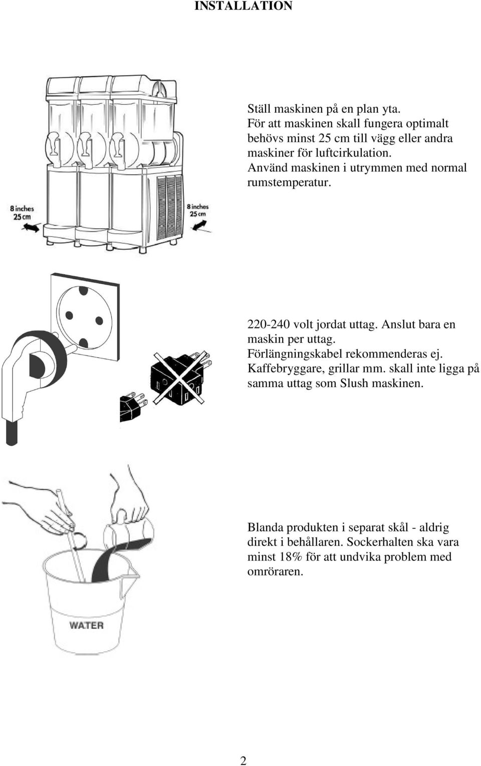 Använd maskinen i utrymmen med normal rumstemperatur. 220-240 volt jordat uttag. Anslut bara en maskin per uttag.