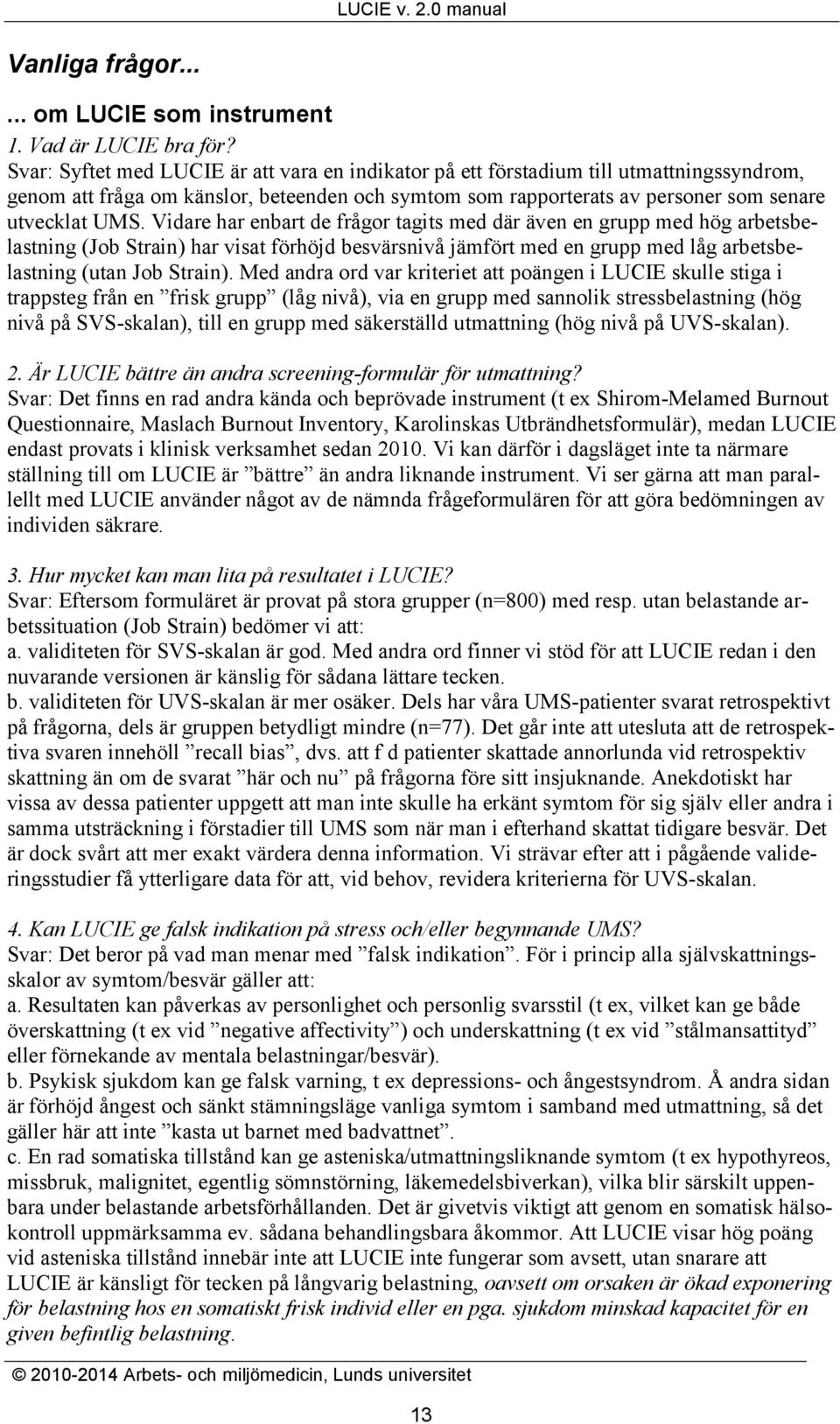 Vidare har enbart de frågor tagits med där även en grupp med hög arbetsbelastning (Job Strain) har visat förhöjd besvärsnivå jämfört med en grupp med låg arbetsbelastning (utan Job Strain).