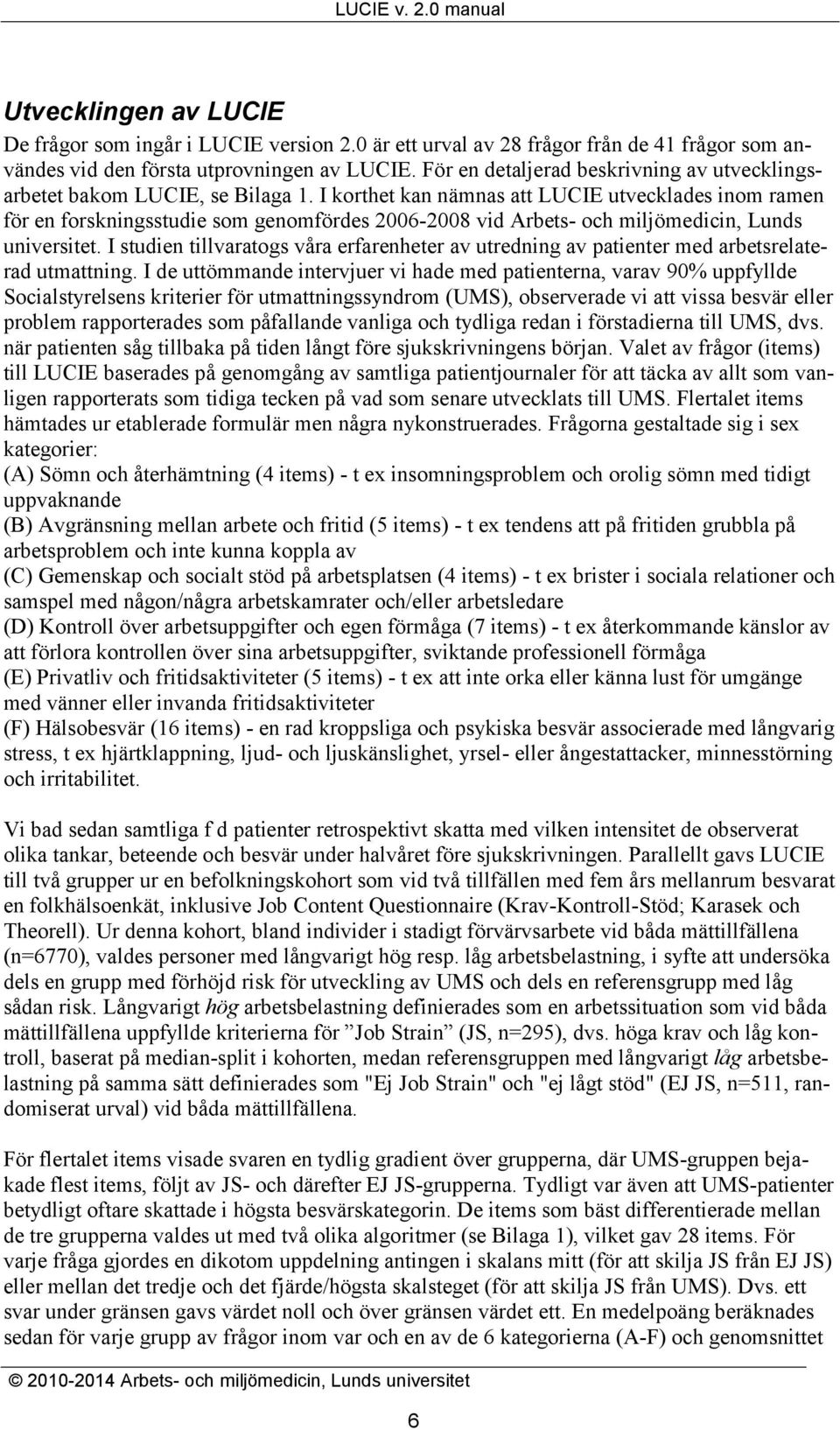 I korthet kan nämnas att LUCIE utvecklades inom ramen för en forskningsstudie som genomfördes 2006-2008 vid Arbets- och miljömedicin, Lunds universitet.