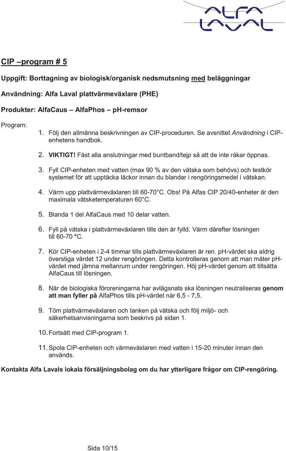 Fyll CIP-enheten med vatten (max 90 % av den vätska som behövs) och testkör systemet för att upptäcka läckor innan du blandar i rengöringsmedel i vätskan. 4. Värm upp plattvärmeväxlaren till 60-70 C.