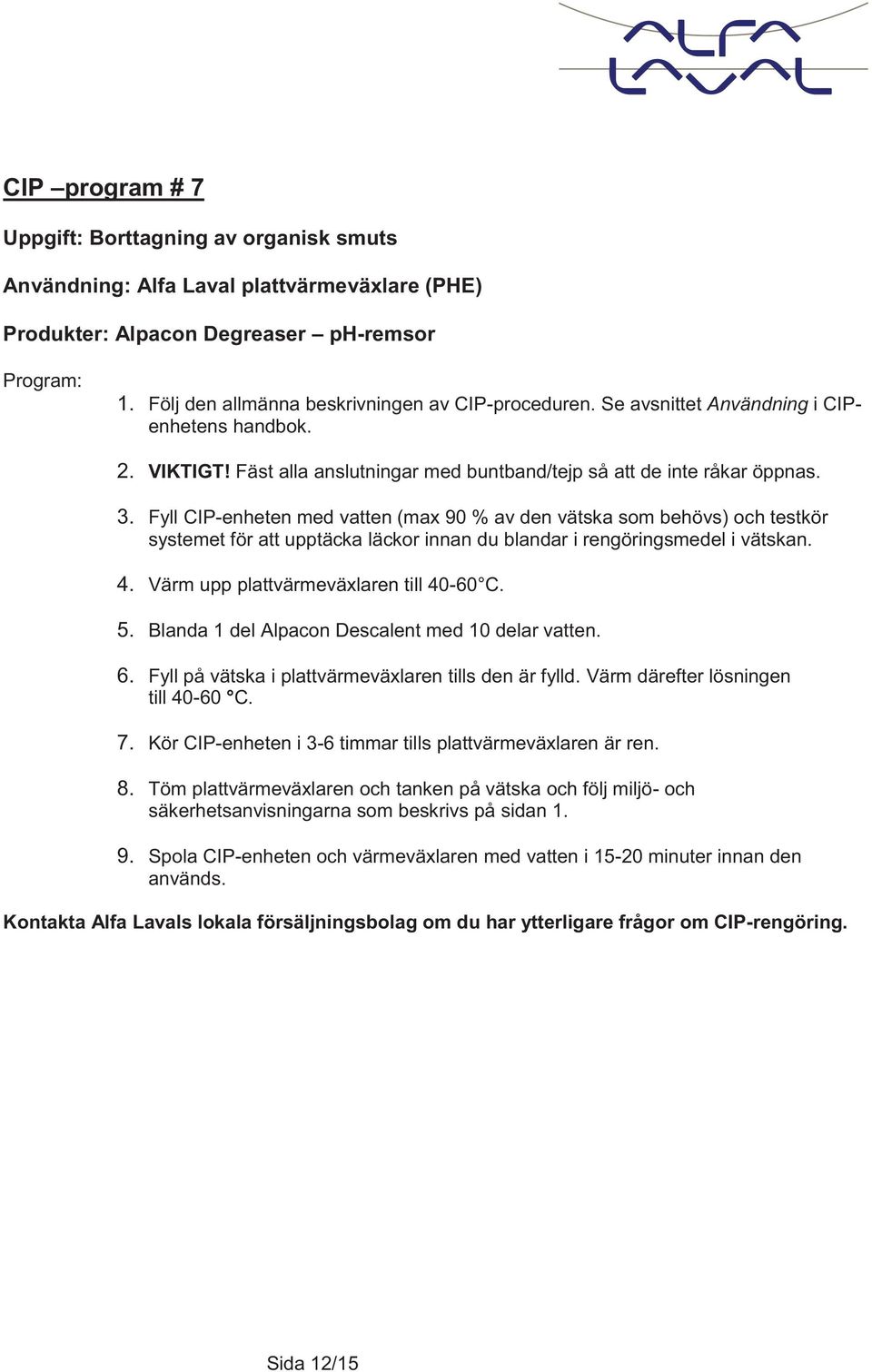 Fyll CIP-enheten med vatten (max 90 % av den vätska som behövs) och testkör systemet för att upptäcka läckor innan du blandar i rengöringsmedel i vätskan. 4. Värm upp plattvärmeväxlaren till 40-60 C.