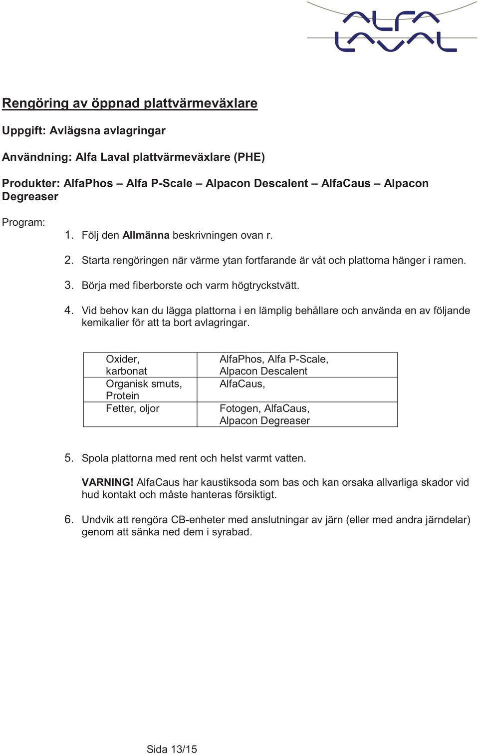 Vid behov kan du lägga plattorna i en lämplig behållare och använda en av följande kemikalier för att ta bort avlagringar.