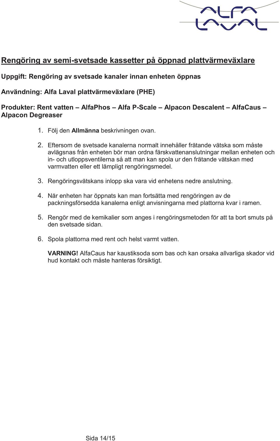 Eftersom de svetsade kanalerna normalt innehåller frätande vätska som måste avlägsnas från enheten bör man ordna färskvattenanslutningar mellan enheten och in- och utloppsventilerna så att man kan