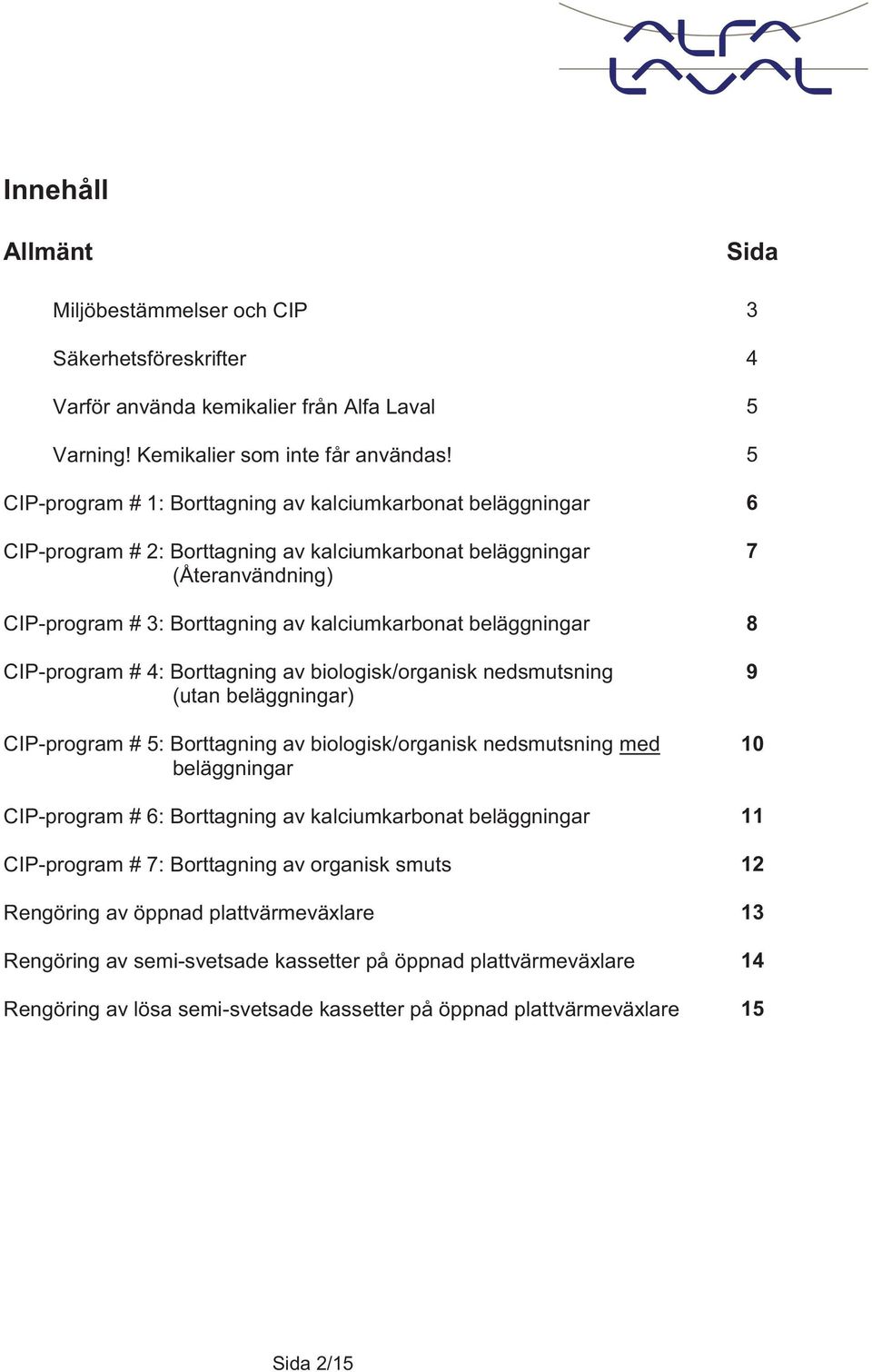 beläggningar 8 CIP-program # 4: Borttagning av biologisk/organisk nedsmutsning (utan beläggningar) CIP-program # 5: Borttagning av biologisk/organisk nedsmutsning med beläggningar 9 10 CIP-program #