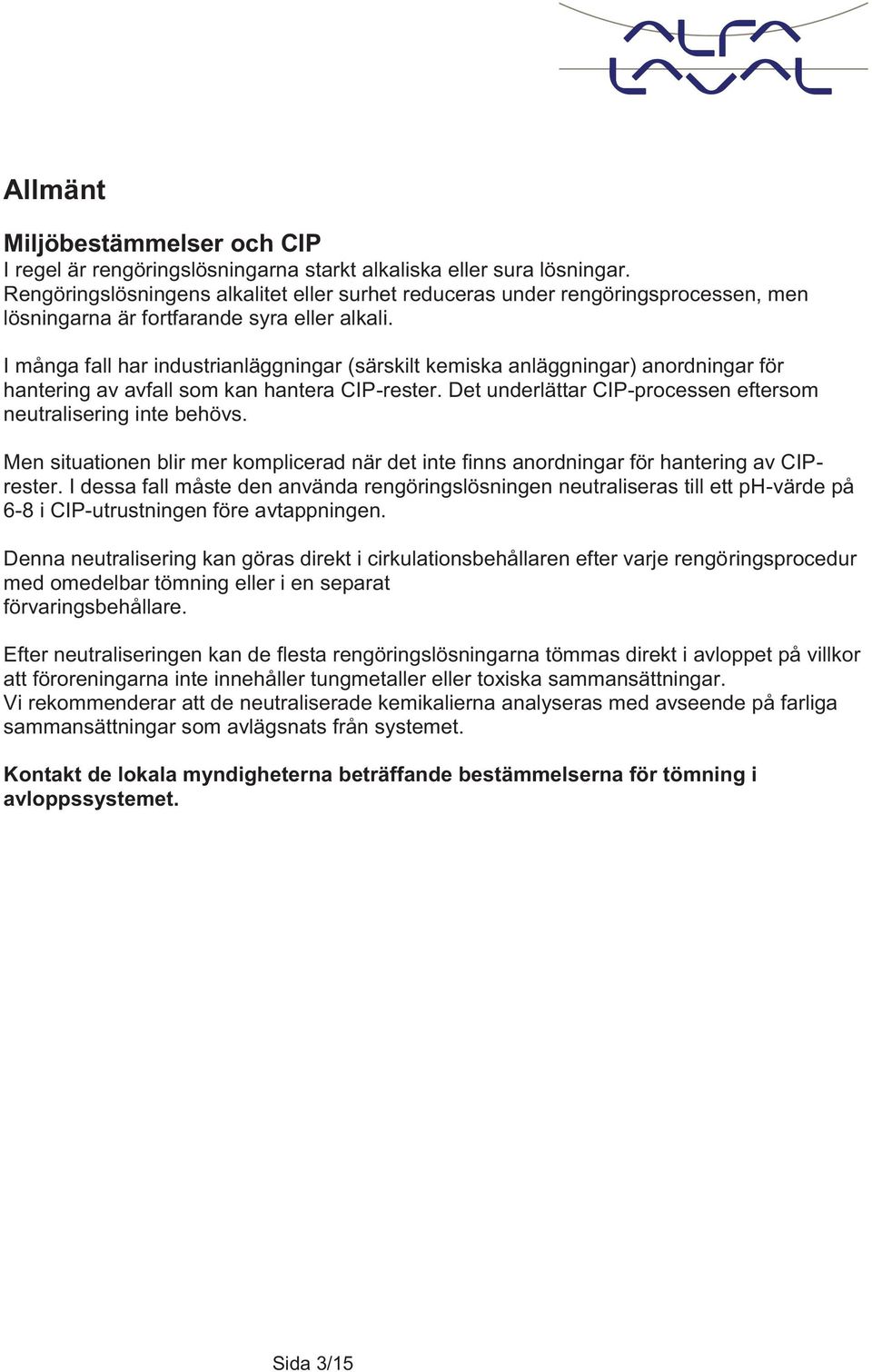I många fall har industrianläggningar (särskilt kemiska anläggningar) anordningar för hantering av avfall som kan hantera CIP-rester. Det underlättar CIP-processen eftersom neutralisering inte behövs.