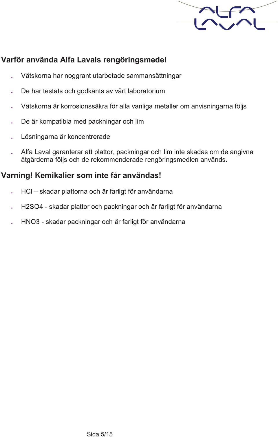 plattor, packningar och lim inte skadas om de angivna åtgärderna följs och de rekommenderade rengöringsmedlen används. Varning! Kemikalier som inte får användas!