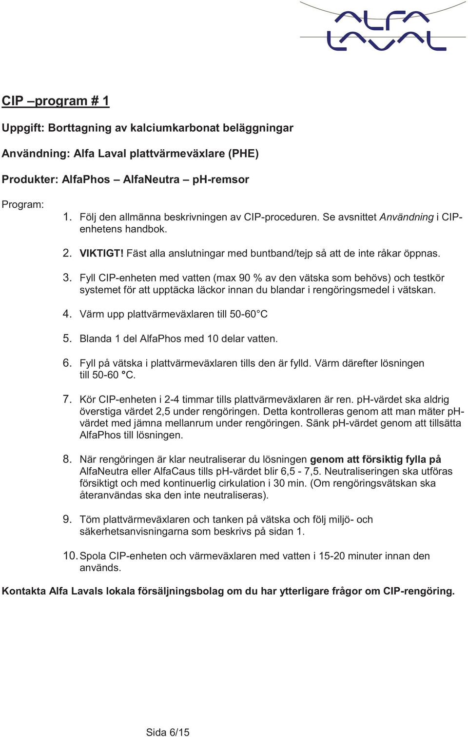 Fyll CIP-enheten med vatten (max 90 % av den vätska som behövs) och testkör systemet för att upptäcka läckor innan du blandar i rengöringsmedel i vätskan. 4.