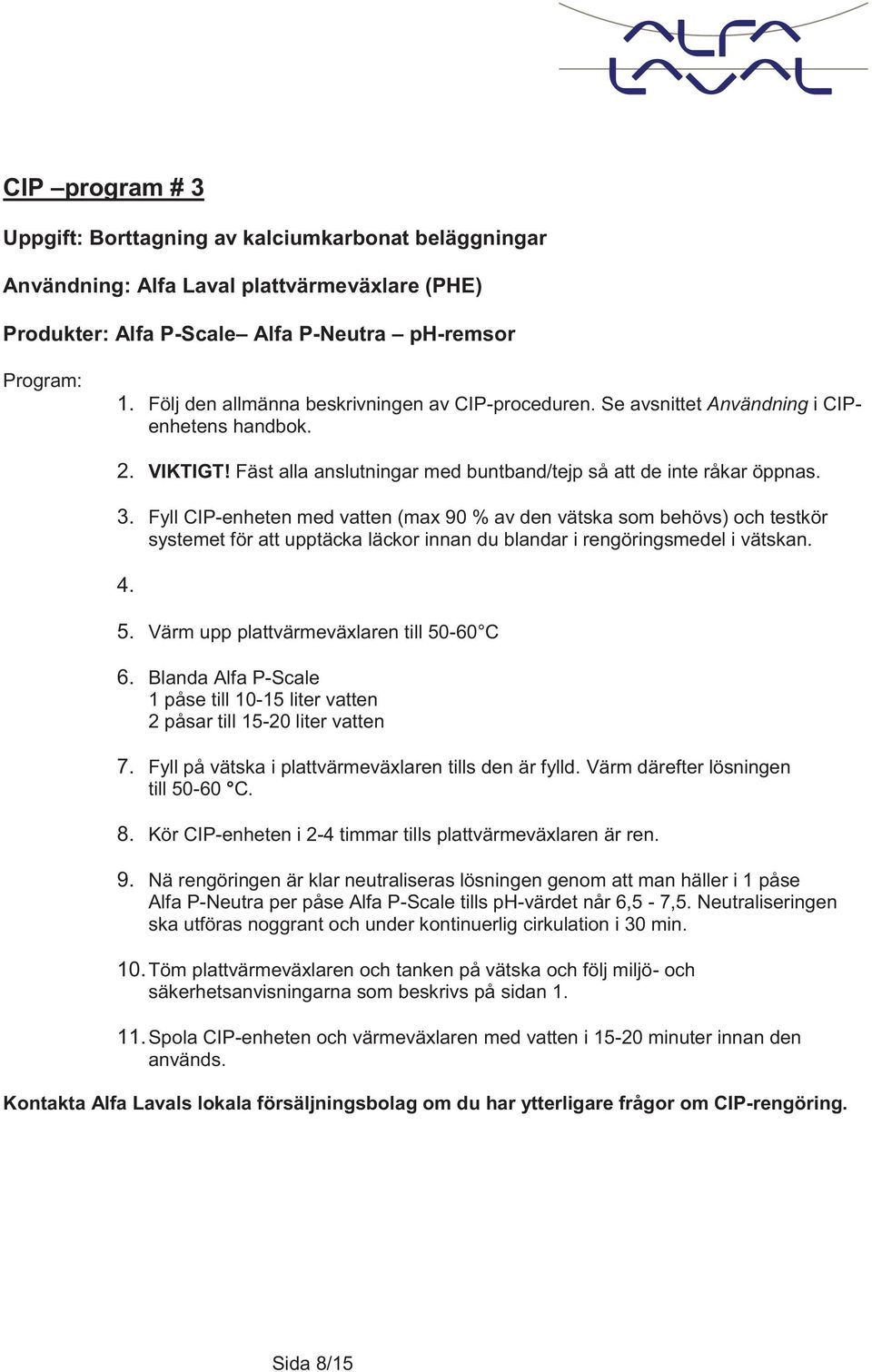 Fyll CIP-enheten med vatten (max 90 % av den vätska som behövs) och testkör systemet för att upptäcka läckor innan du blandar i rengöringsmedel i vätskan. 4. 5.