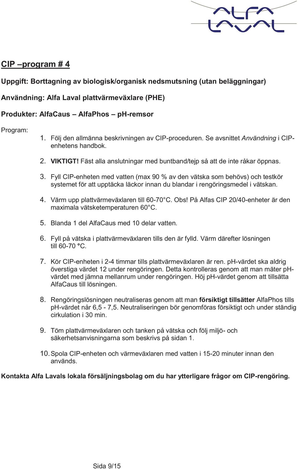 Fyll CIP-enheten med vatten (max 90 % av den vätska som behövs) och testkör systemet för att upptäcka läckor innan du blandar i rengöringsmedel i vätskan. 4. Värm upp plattvärmeväxlaren till 60-70 C.