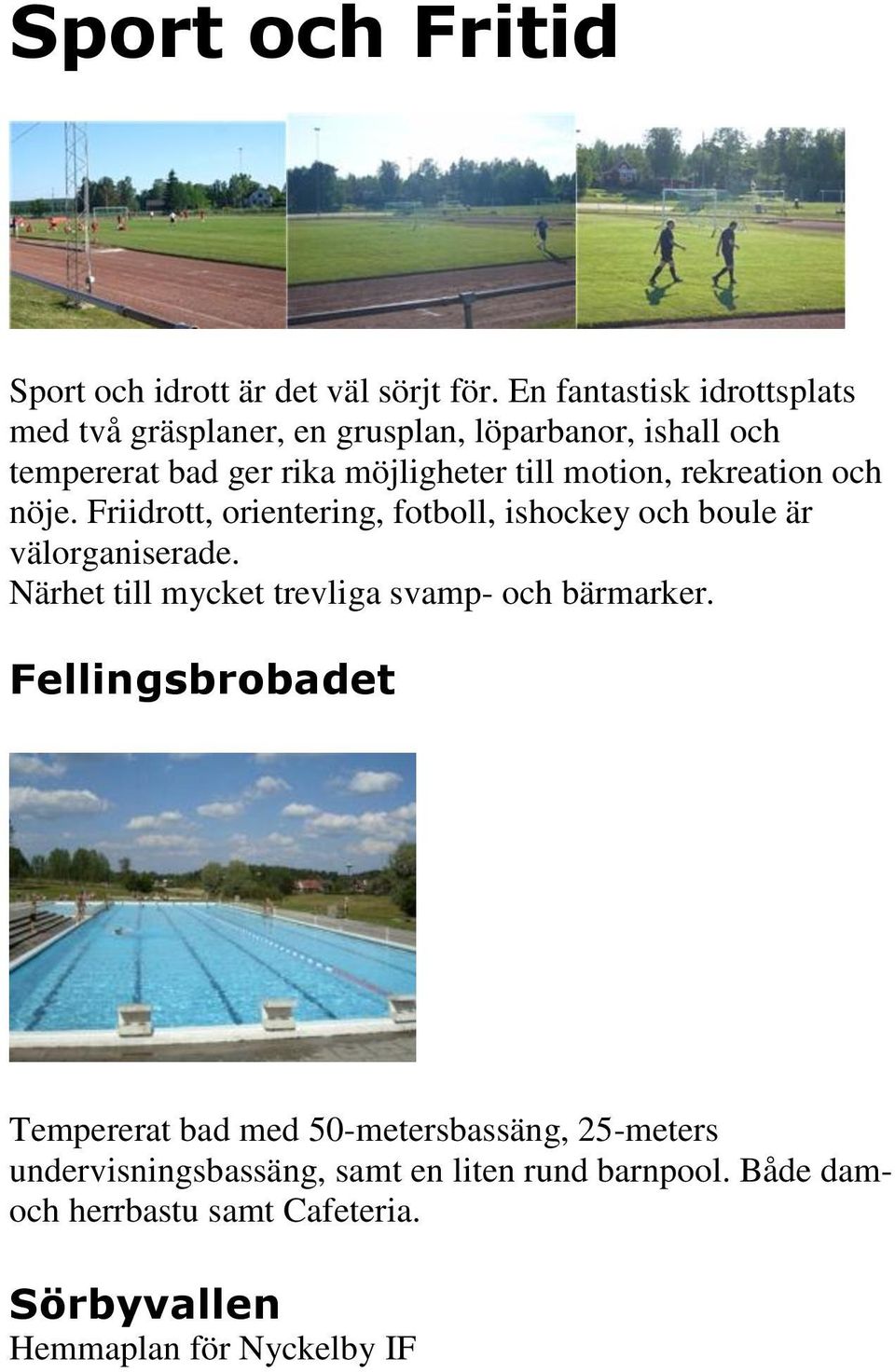 motion, rekreation och nöje. Friidrott, orientering, fotboll, ishockey och boule är välorganiserade.