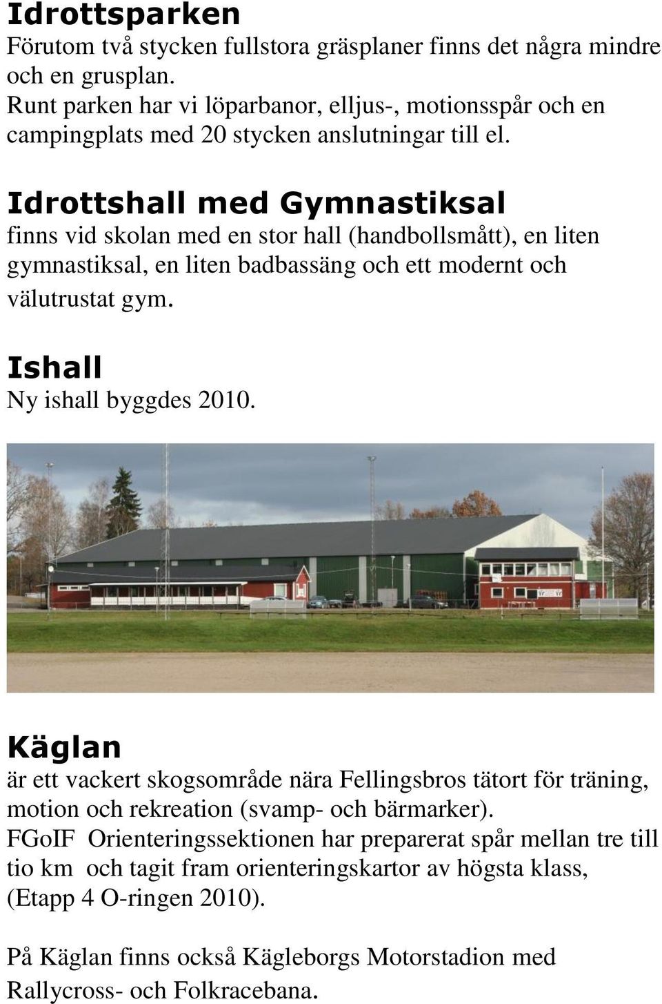 Idrottshall med Gymnastiksal finns vid skolan med en stor hall (handbollsmått), en liten gymnastiksal, en liten badbassäng och ett modernt och välutrustat gym.