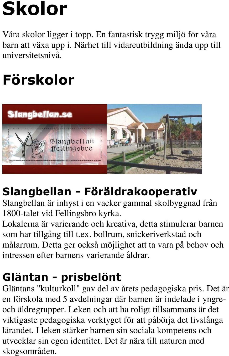 Lokalerna är varierande och kreativa, detta stimulerar barnen som har tillgång till t.ex. bollrum, snickeriverkstad och målarrum.