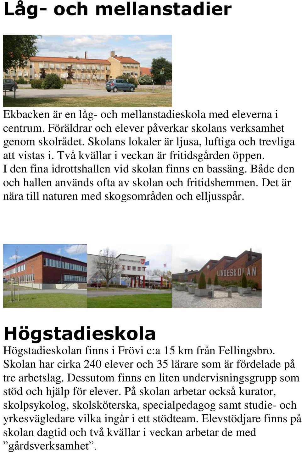 Både den och hallen används ofta av skolan och fritidshemmen. Det är nära till naturen med skogsområden och elljusspår. Högstadieskola Högstadieskolan finns i Frövi c:a 15 km från Fellingsbro.