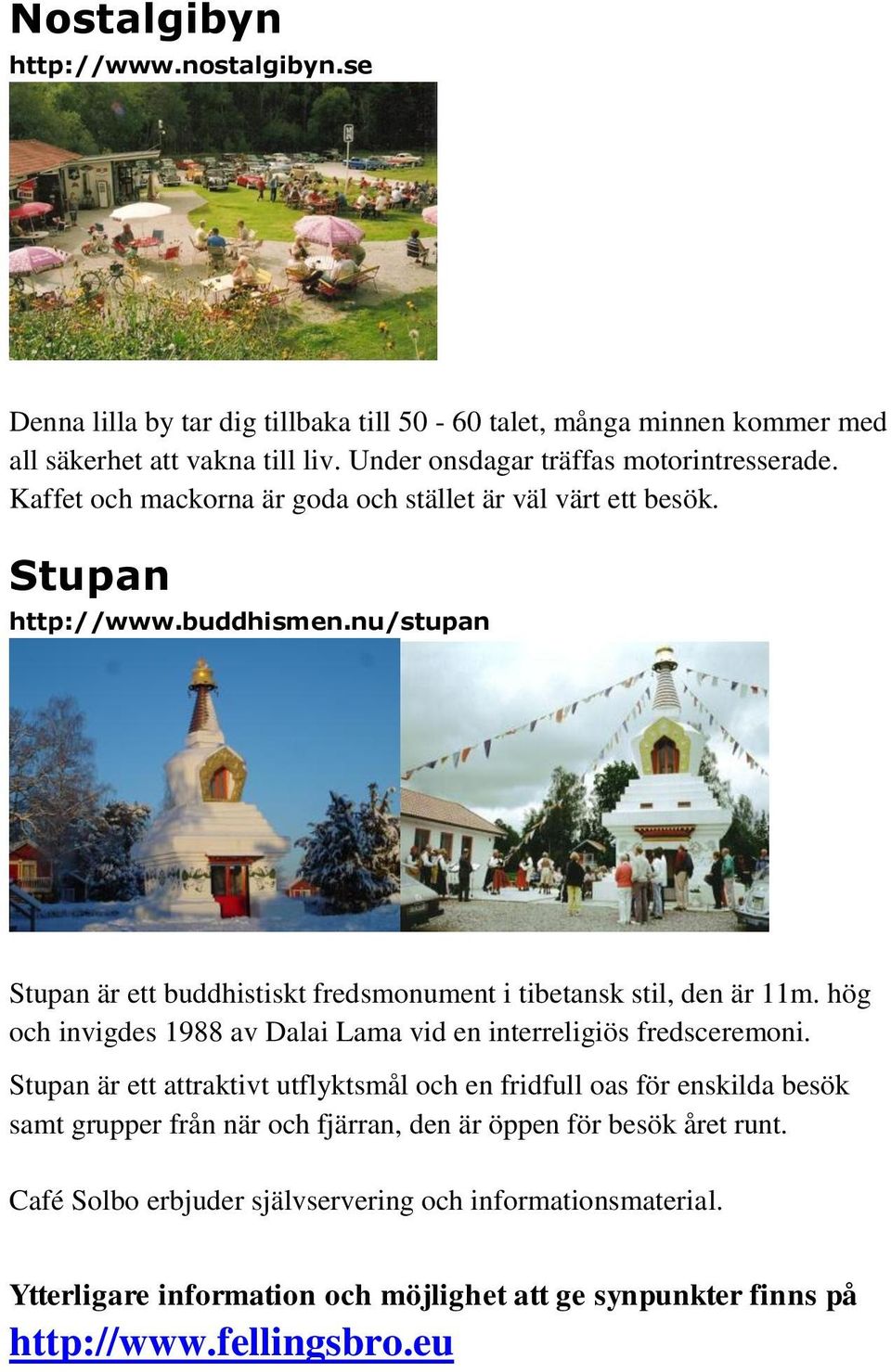nu/stupan Stupan är ett buddhistiskt fredsmonument i tibetansk stil, den är 11m. hög och invigdes 1988 av Dalai Lama vid en interreligiös fredsceremoni.