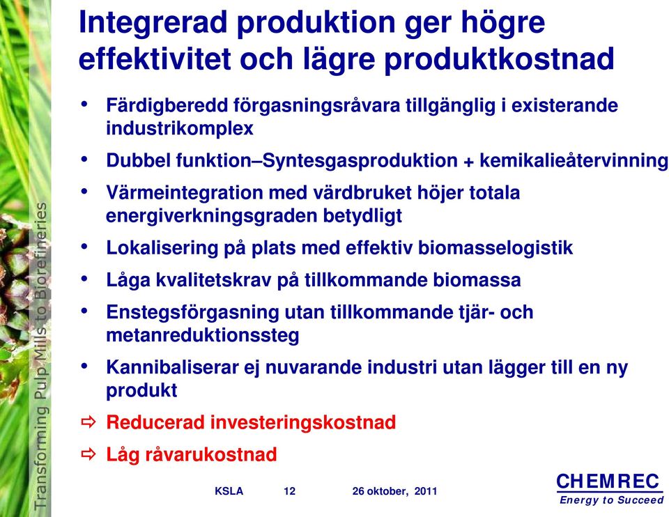 Lokalisering på plats med effektiv biomasselogistik Låga kvalitetskrav på tillkommande biomassa Enstegsförgasning utan tillkommande tjär- och