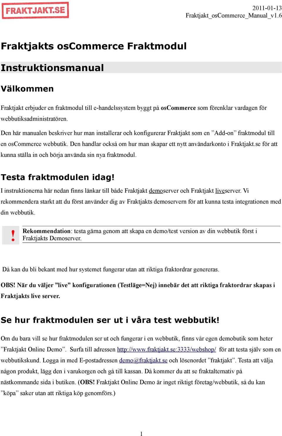 se för att kunna ställa in och börja använda sin nya fraktmodul. Testa fraktmodulen idag! I instruktionerna här nedan finns länkar till både Fraktjakt demoserver och Fraktjakt liveserver.