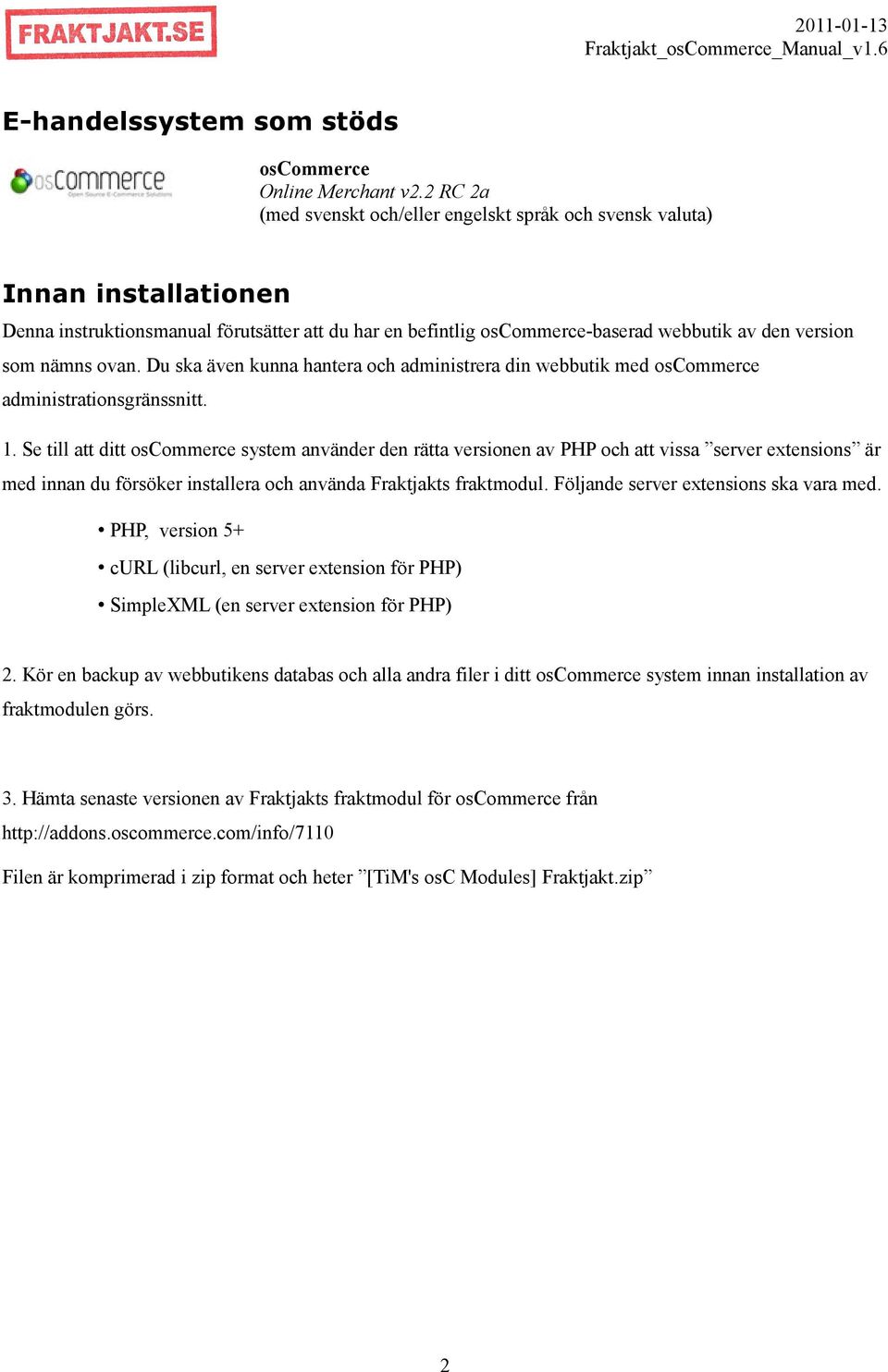 ovan. Du ska även kunna hantera och administrera din webbutik med oscommerce administrationsgränssnitt. 1.