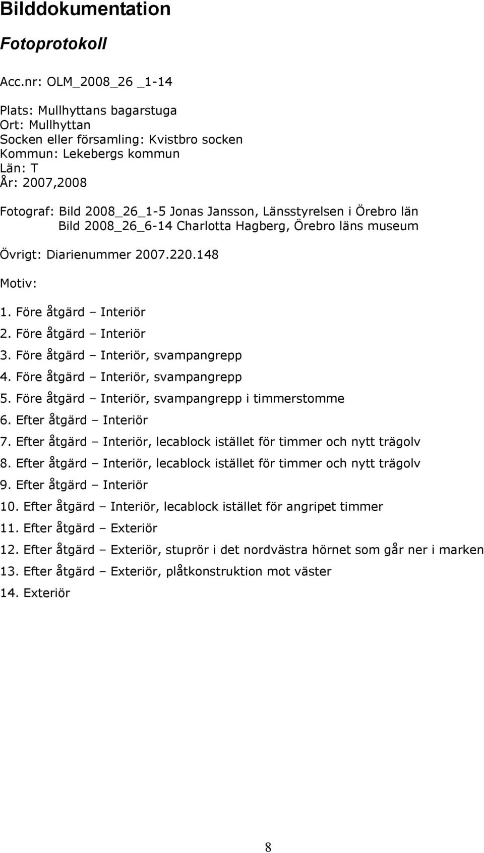 Länsstyrelsen i Örebro län Bild 2008_26_6-14 Charlotta Hagberg, Örebro läns museum Övrigt: Diarienummer 2007.220.148 Motiv: 1. Före åtgärd Interiör 2. Före åtgärd Interiör 3.