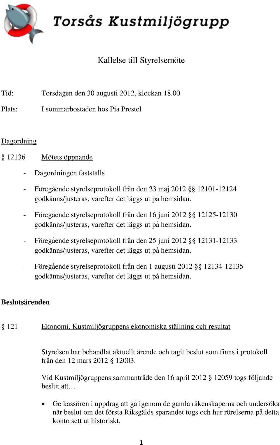 läggs ut på hemsidan. - Föregående styrelseprotokoll från den 16 juni 2012 12125-12130 godkänns/justeras, varefter det läggs ut på hemsidan.
