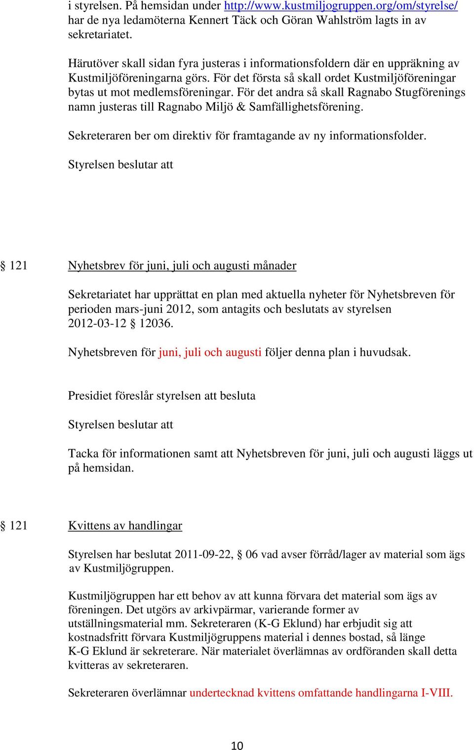För det andra så skall Ragnabo Stugförenings namn justeras till Ragnabo Miljö & Samfällighetsförening. Sekreteraren ber om direktiv för framtagande av ny informationsfolder.