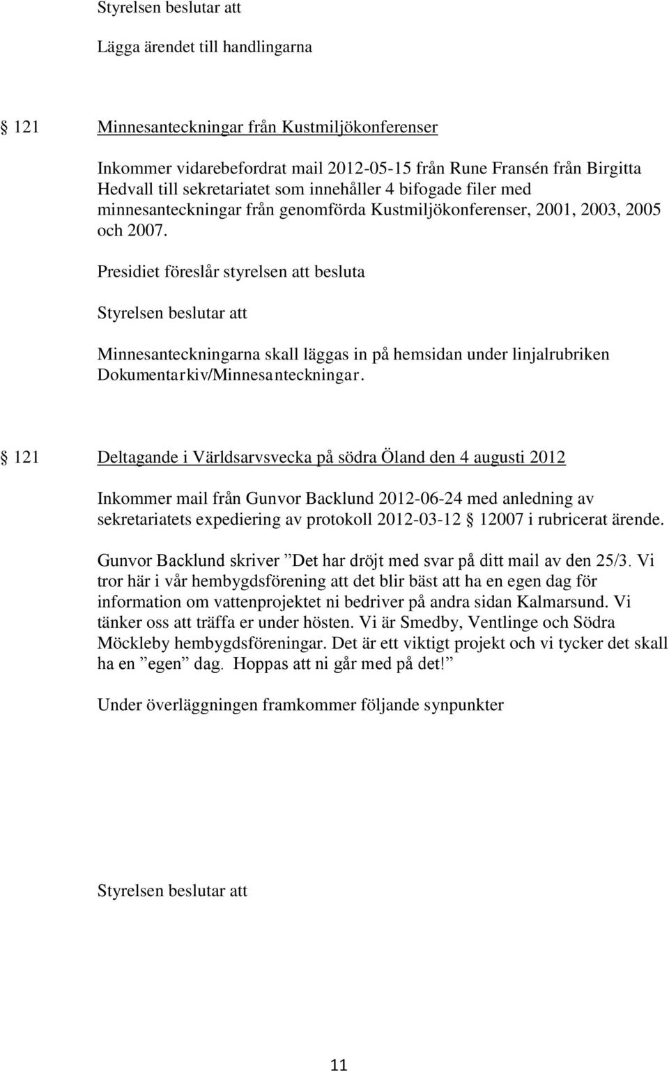 Presidiet föreslår styrelsen att besluta Minnesanteckningarna skall läggas in på hemsidan under linjalrubriken Dokumentarkiv/Minnesanteckningar.
