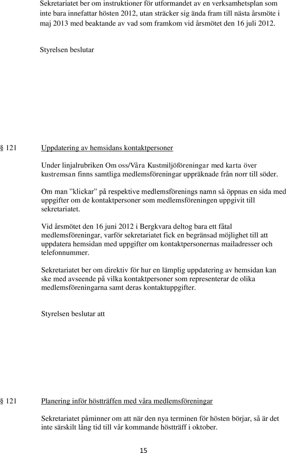 Styrelsen beslutar 121 Uppdatering av hemsidans kontaktpersoner Under linjalrubriken Om oss/våra Kustmiljöföreningar med karta över kustremsan finns samtliga medlemsföreningar uppräknade från norr