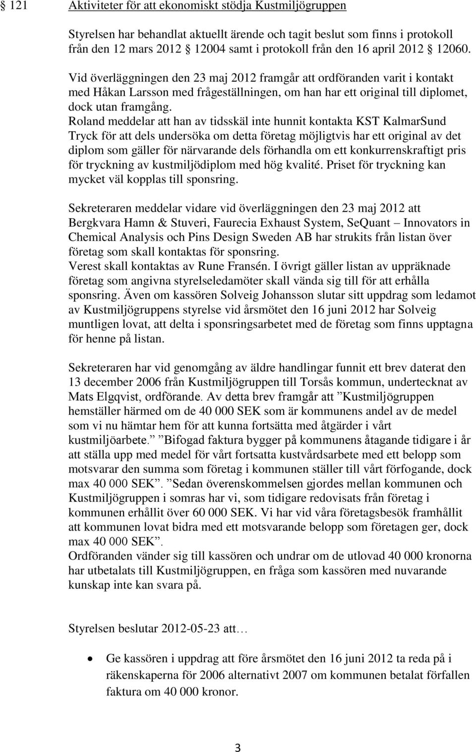 Roland meddelar att han av tidsskäl inte hunnit kontakta KST KalmarSund Tryck för att dels undersöka om detta företag möjligtvis har ett original av det diplom som gäller för närvarande dels