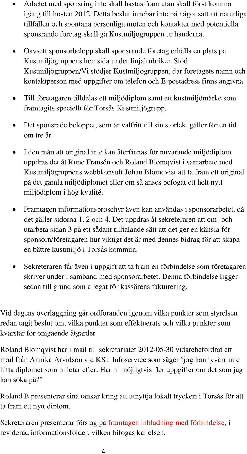 Oavsett sponsorbelopp skall sponsrande företag erhålla en plats på Kustmiljögruppens hemsida under linjalrubriken Stöd Kustmiljögruppen/Vi stödjer Kustmiljögruppen, där företagets namn och