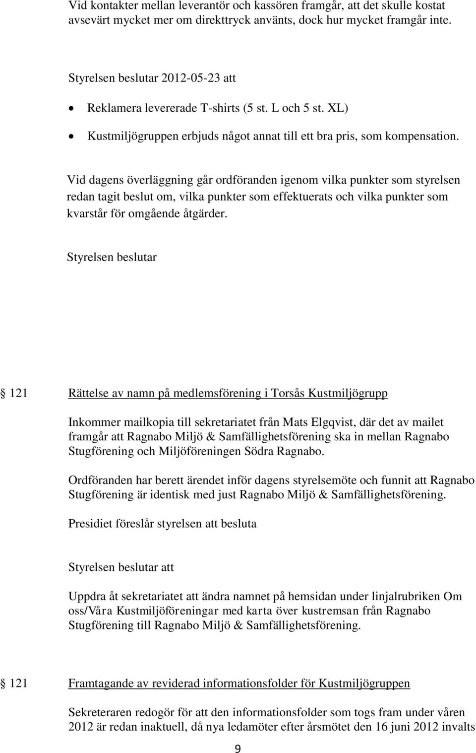 Vid dagens överläggning går ordföranden igenom vilka punkter som styrelsen redan tagit beslut om, vilka punkter som effektuerats och vilka punkter som kvarstår för omgående åtgärder.