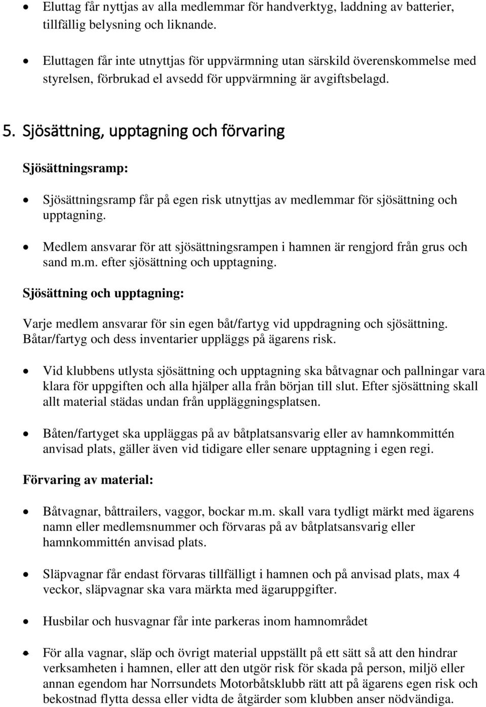 Sjösättning, upptagning och förvaring Sjösättningsramp: Sjösättningsramp får på egen risk utnyttjas av medlemmar för sjösättning och upptagning.