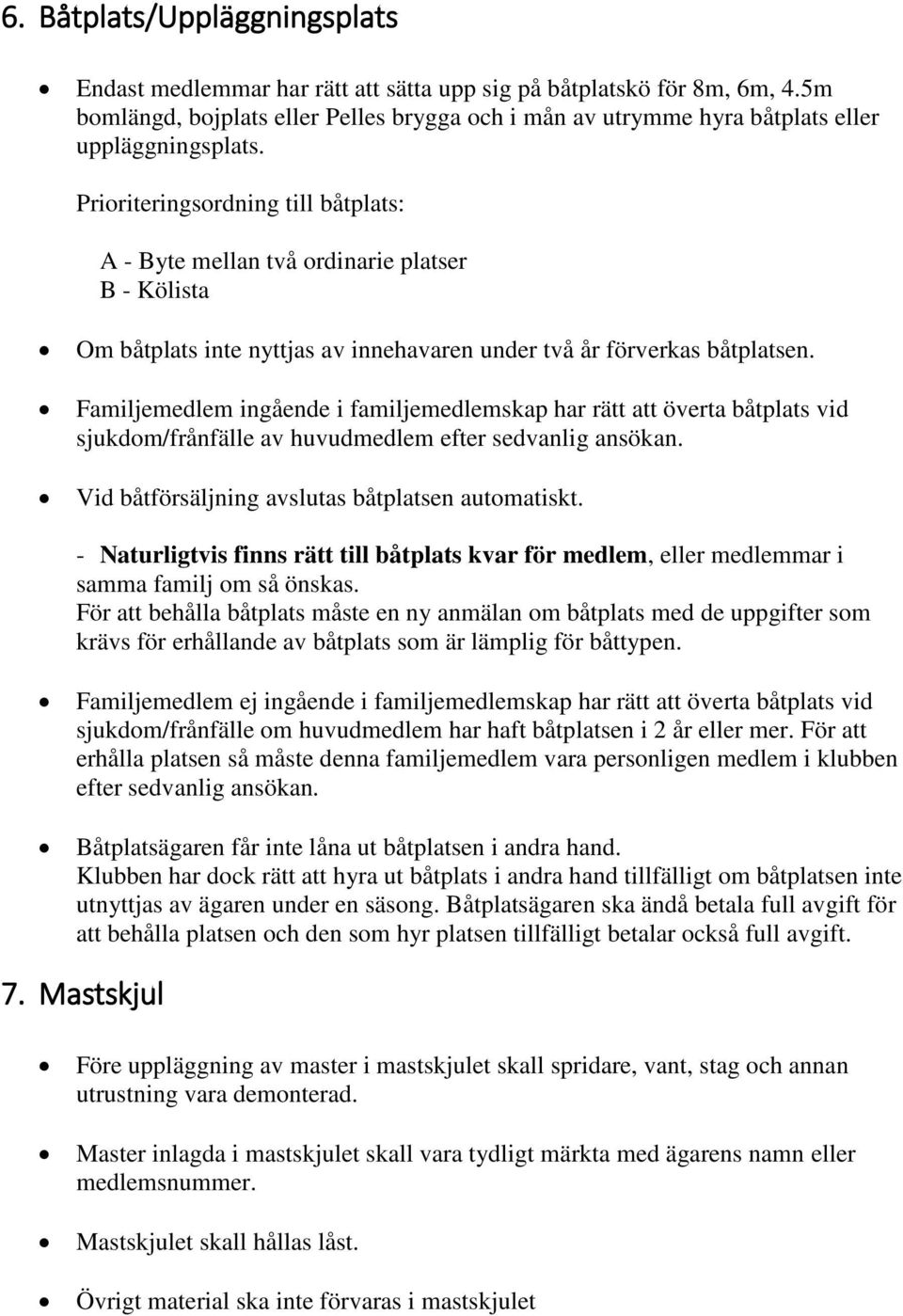 Prioriteringsordning till båtplats: A - Byte mellan två ordinarie platser B - Kölista Om båtplats inte nyttjas av innehavaren under två år förverkas båtplatsen.