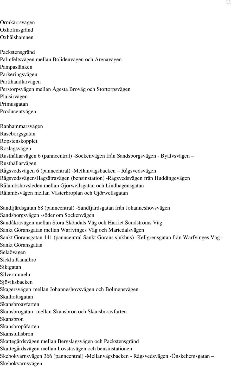 Rusthållarvägen Rågsvedsvägen 6 (panncentral) -Mellanvägsbacken Rågsvedsvägen Rågsvedsvägen/Hagsätravägen (bensinstation) -Rågsvedsvägen från Huddingevägen Rålambshovsleden mellan Gjörwellsgatan och