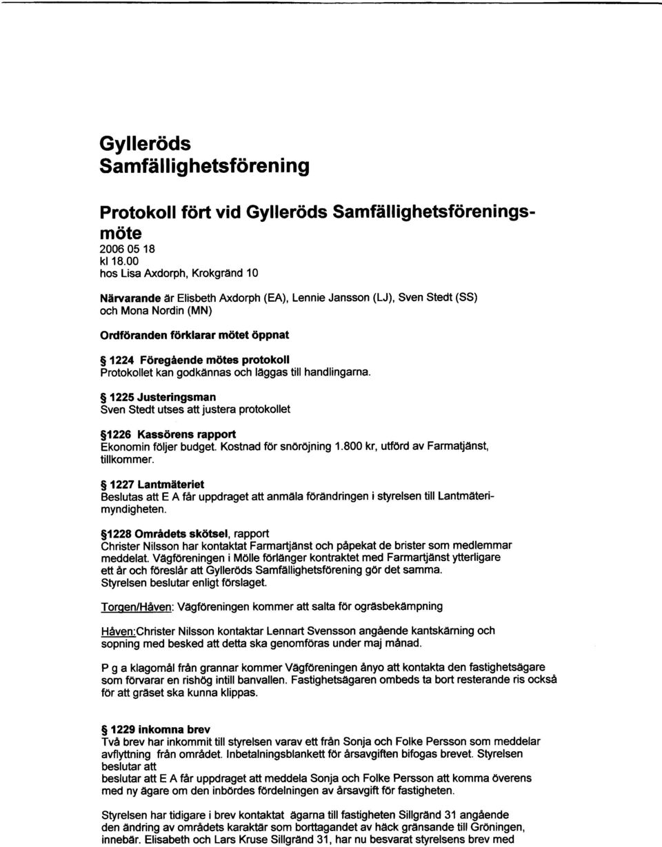 Protokollet kan godkdnnas och ldggas till handlingarna. S, 225 Justeringsman Sven Stedt utses att justera protokollet Sf 226 Kass6rens rapport Ekonomin fdljer budget. Kostnad f6r sn0r6jning 1.