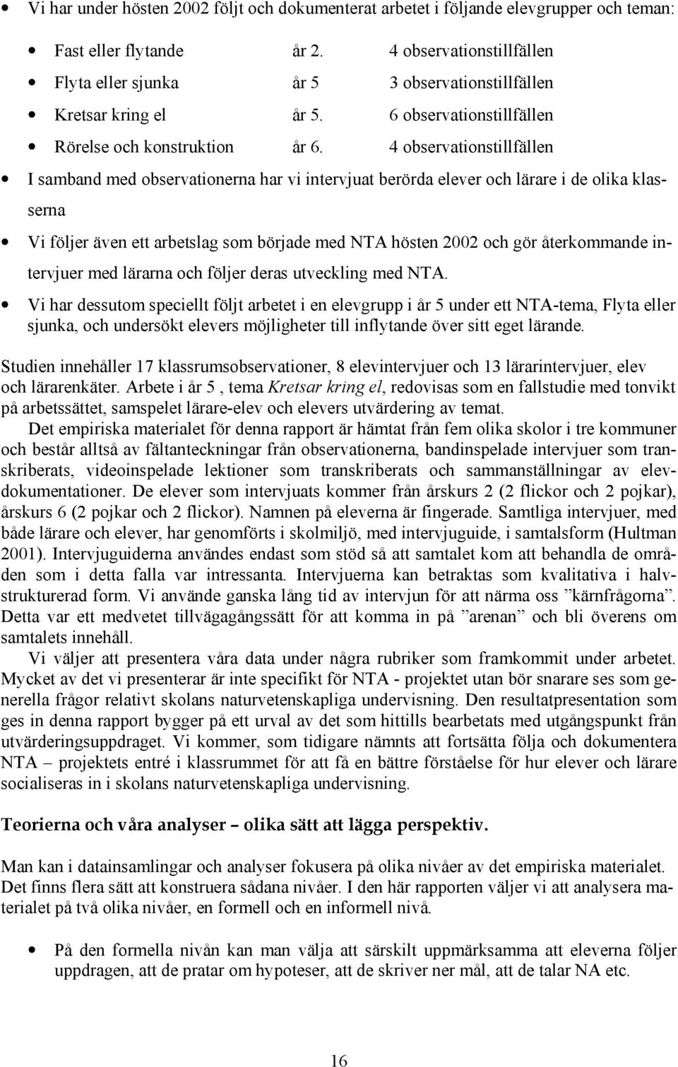 4 observationstillfällen I samband med observationerna har vi intervjuat berörda elever och lärare i de olika klasserna Vi följer även ett arbetslag som började med NTA hösten 2002 och gör