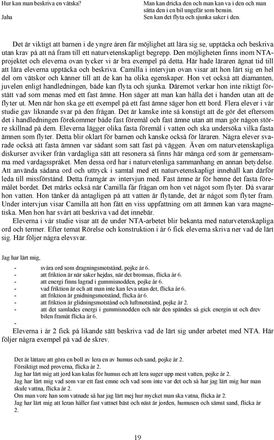 Den möjligheten finns inom NTAprojektet och eleverna ovan tycker vi är bra exempel på detta. Här hade läraren ägnat tid till att lära eleverna upptäcka och beskriva.